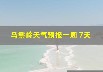 马鬃岭天气预报一周 7天